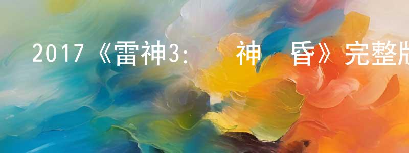 陳國輝發布2017《雷神3：諸神黃昏》完整版電影/在線觀看/百度云-美劇天堂